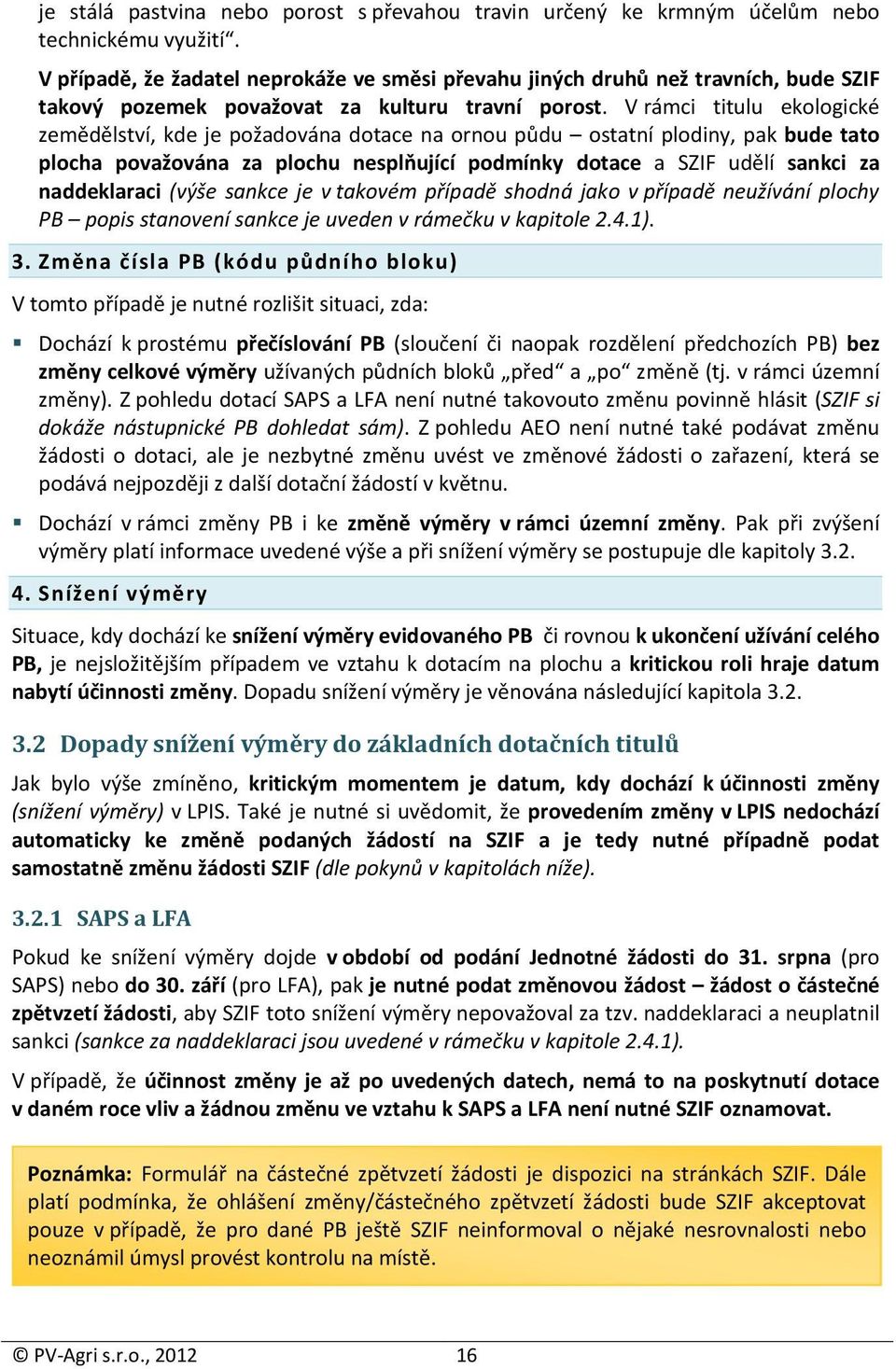 V rámci titulu ekologické zemědělství, kde je požadována dotace na ornou půdu ostatní plodiny, pak bude tato plocha považována za plochu nesplňující podmínky dotace a SZIF udělí sankci za