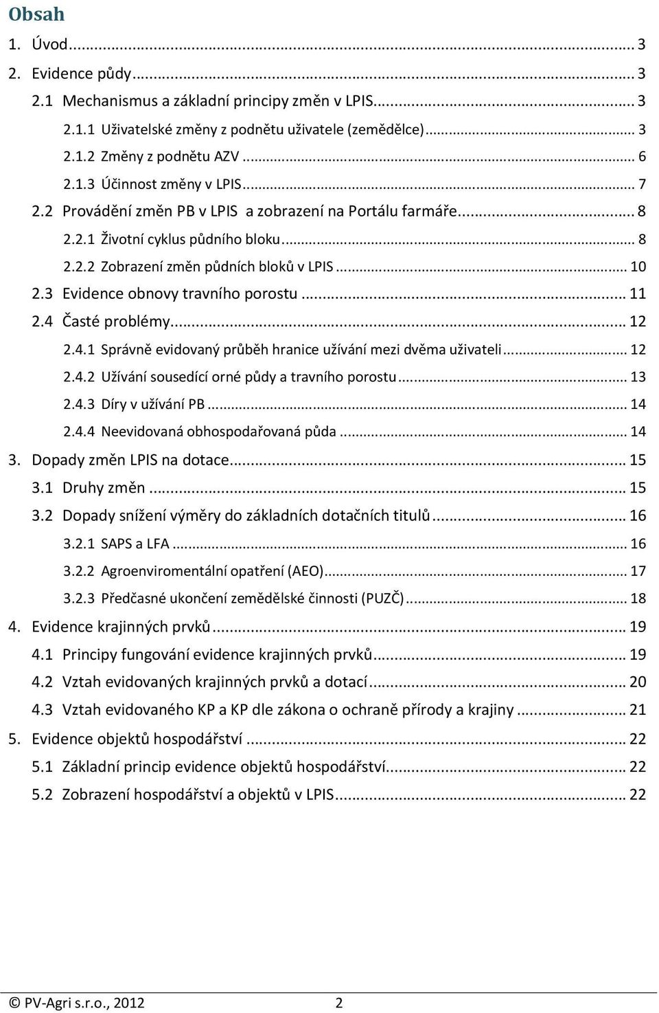 .. 11 2.4 Časté problémy... 12 2.4.1 Správně evidovaný průběh hranice užívání mezi dvěma uživateli... 12 2.4.2 Užívání sousedící orné půdy a travního porostu... 13 2.4.3 Díry v užívání PB... 14 2.4.4 Neevidovaná obhospodařovaná půda.