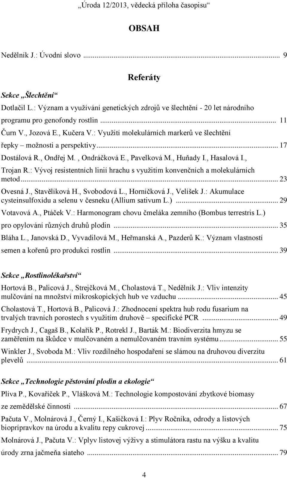 : Vývoj resistentních linií hrachu s využitím konvenčních a molekulárních metod... 23 Ovesná J., Stavělíková H., Svobodová L., Horníčková J., Velíšek J.