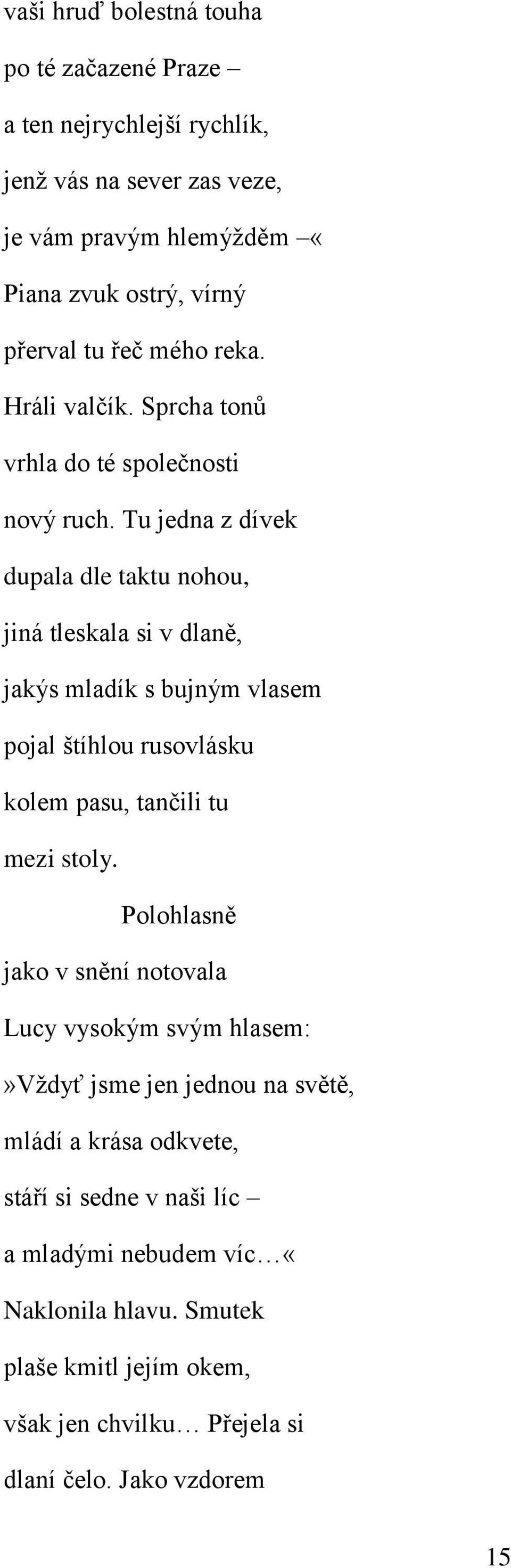 Tu jedna z dívek dupala dle taktu nohou, jiná tleskala si v dlaně, jakýs mladík s bujným vlasem pojal štíhlou rusovlásku kolem pasu, tančili tu mezi stoly.