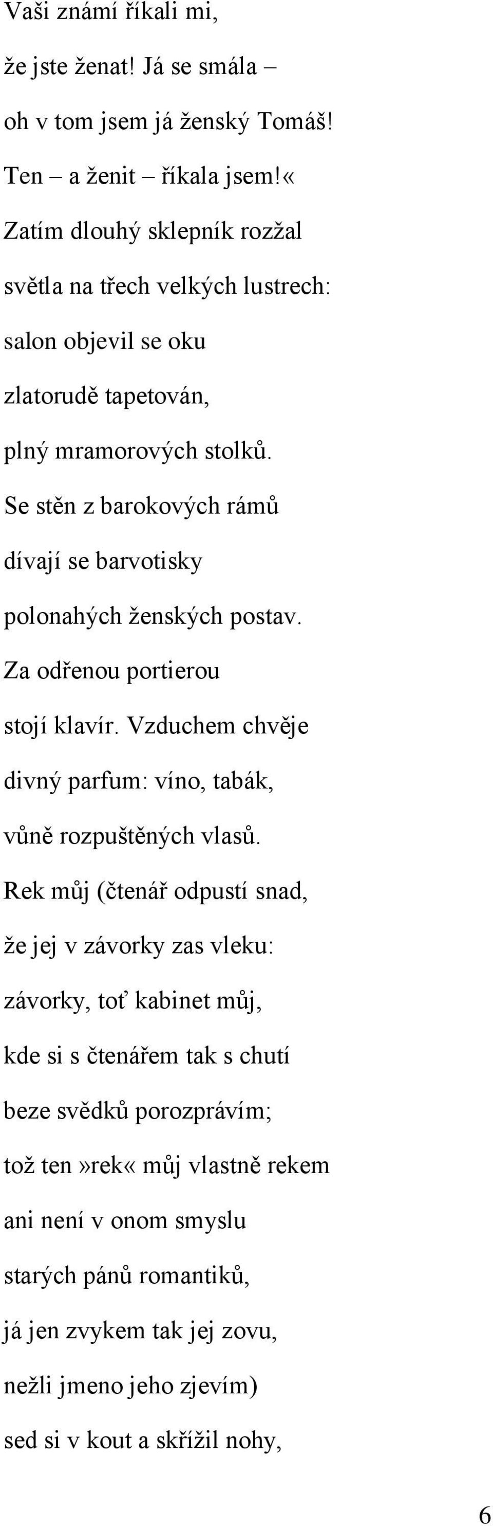 Se stěn z barokových rámů dívají se barvotisky polonahých ženských postav. Za odřenou portierou stojí klavír. Vzduchem chvěje divný parfum: víno, tabák, vůně rozpuštěných vlasů.