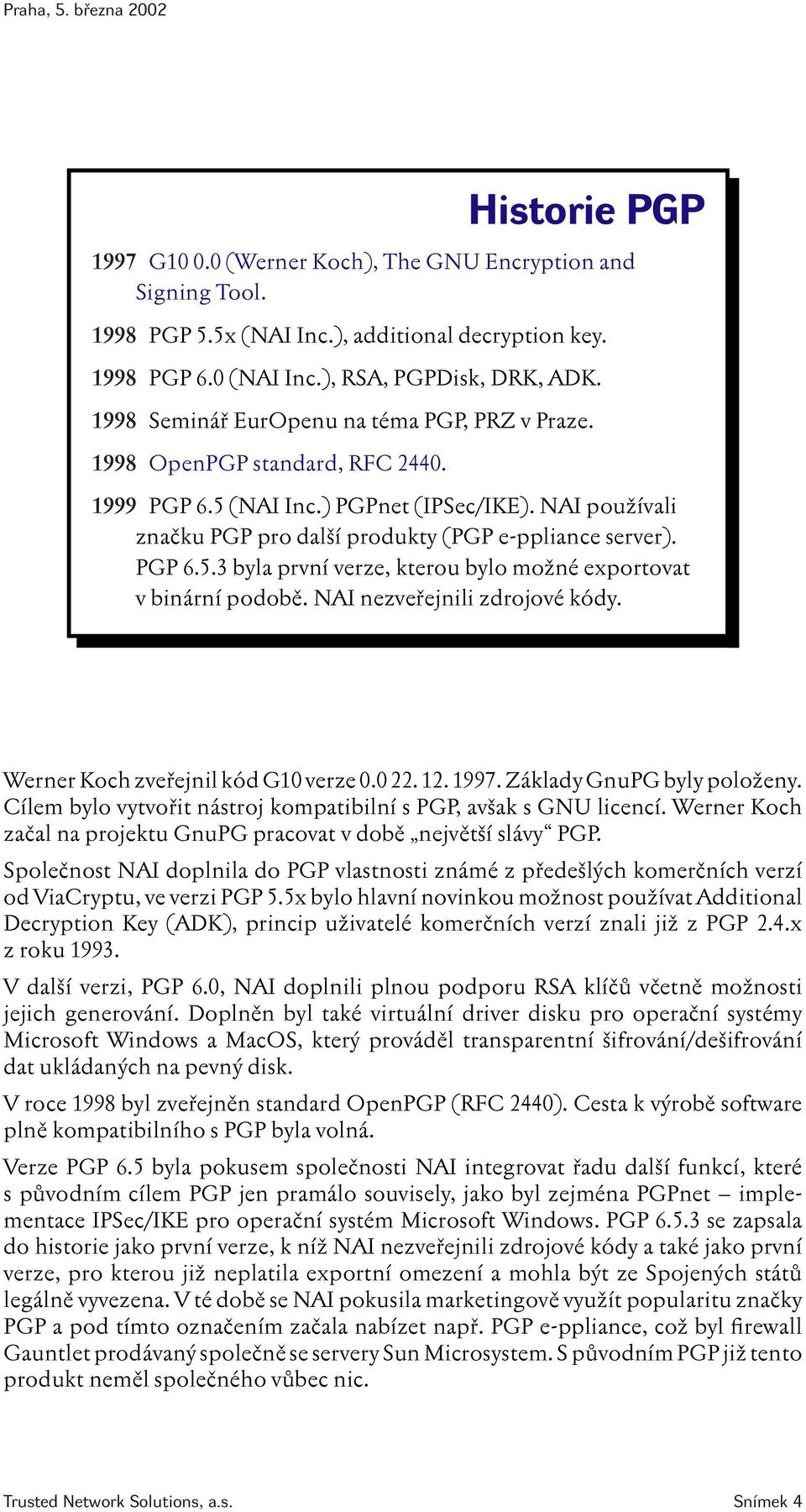 NAI nezveřejnili zdrojové kódy. Werner Koch zveřejnil kód G10 verze 0.0 22. 12. 1997. Základy GnuPG byly položeny. Cílem bylo vytvořit nástroj kompatibilní s PGP, avšak s GNU licencí.