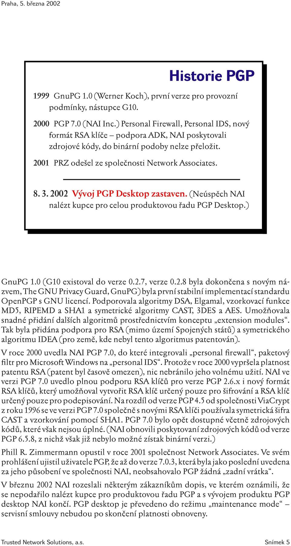 2002 Vývoj PGP Desktop zastaven. (Neúspěch NAI nalézt kupce pro celou produktovou řadu PGP Desktop.) GnuPG 1.0 (G10 existoval do verze 0.2.7, verze 0.2.8 byla dokončena s novým názvem, The GNU Privacy Guard, GnuPG) byla první stabilní implementací standardu OpenPGP s GNU licencí.