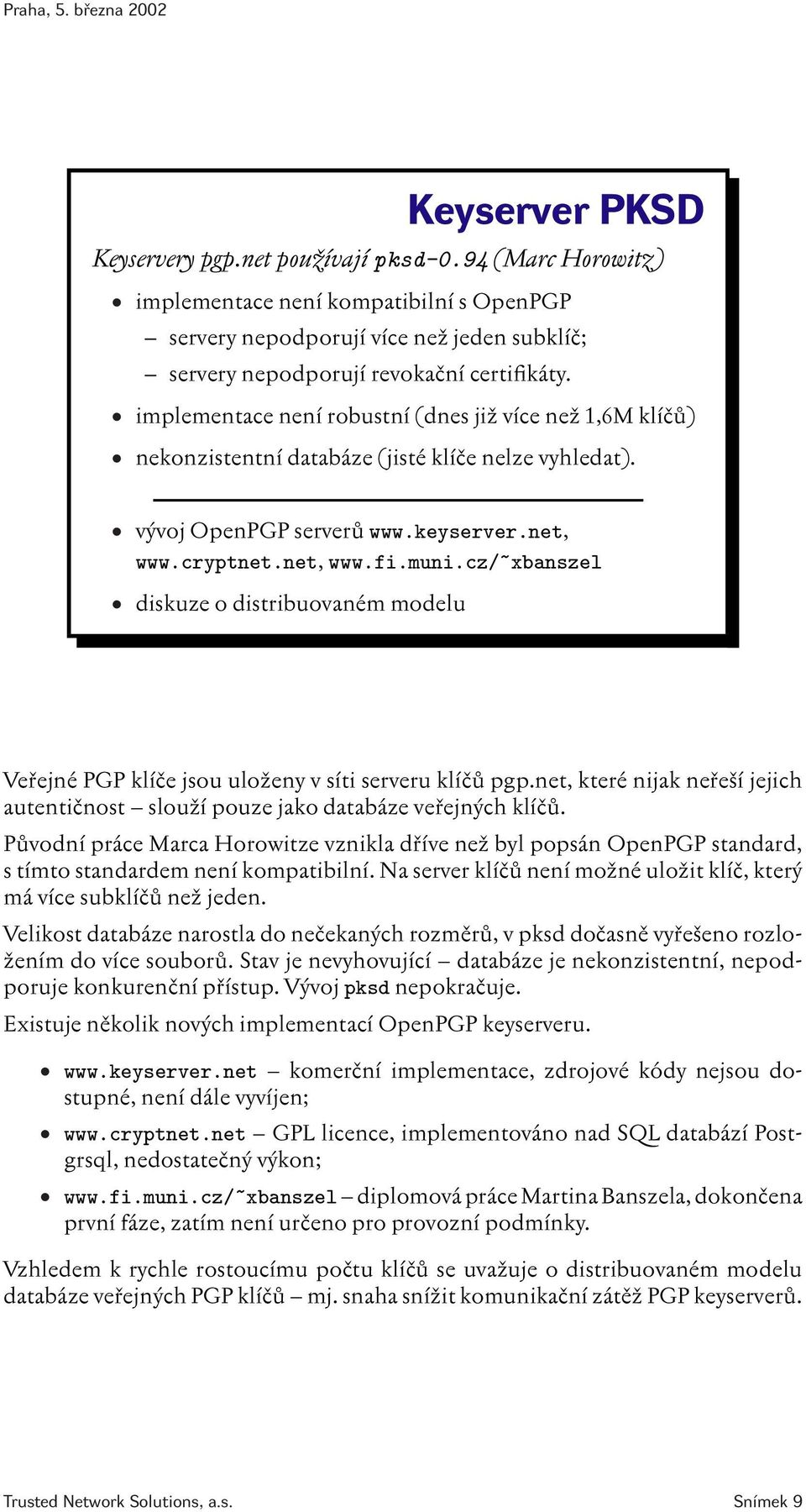 cz/~xbanszel diskuze o distribuovaném modelu Veřejné PGP klíče jsou uloženy v síti serveru klíčů pgp.net, které nijak neřeší jejich autentičnost slouží pouze jako databáze veřejných klíčů.