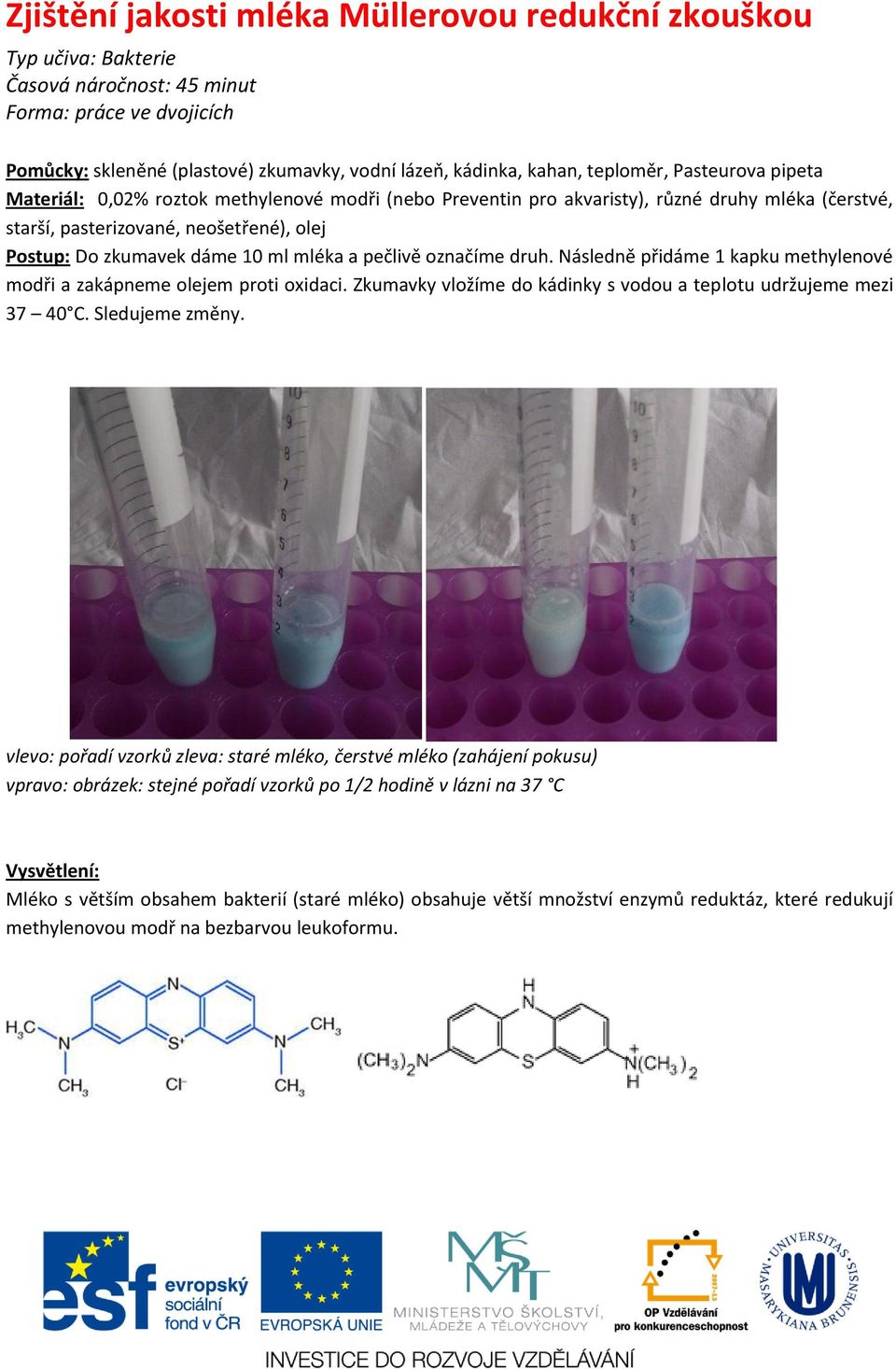 ml mléka a pečlivě označíme druh. Následně přidáme 1 kapku methylenové modři a zakápneme olejem proti oxidaci. Zkumavky vložíme do kádinky s vodou a teplotu udržujeme mezi 37 40 C. Sledujeme změny.