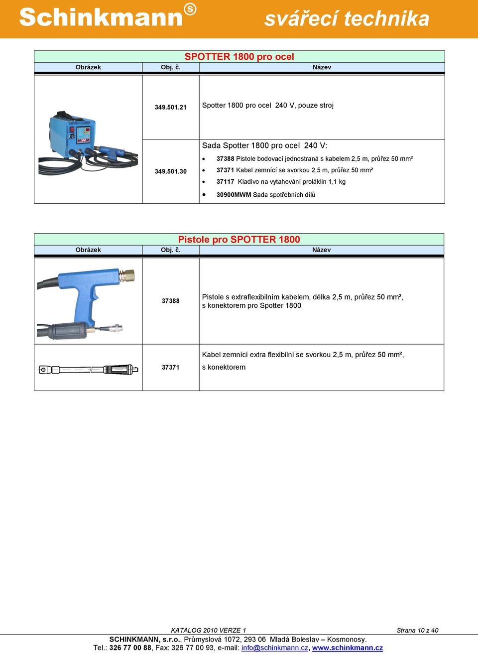 30 37388 Pistole bodovací jednostraná s kabelem 2,5 m, průřez 50 mm² 37371 Kabel zemnící se svorkou 2,5 m, průřez 50 mm² 37117 Kladivo na vytahování