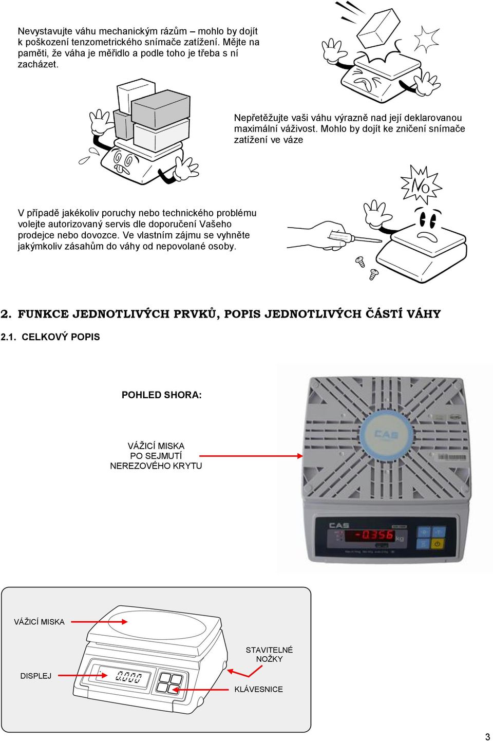 Mohlo by dojít ke zničení snímače zatíţení ve váze V případě jakékoliv poruchy nebo technického problému volejte autorizovaný servis dle doporučení Vašeho prodejce nebo