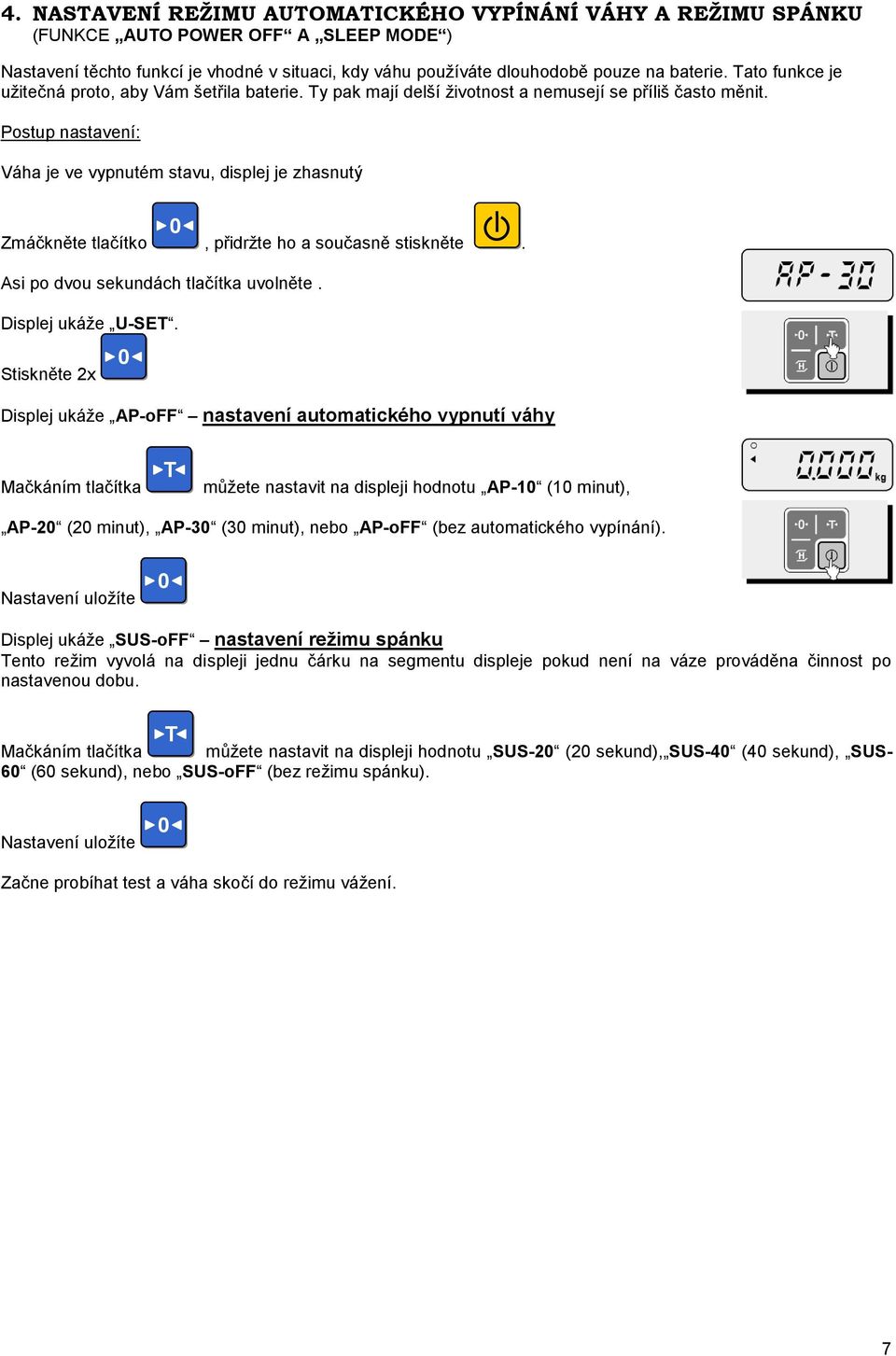 Postup nastavení: Váha je ve vypnutém stavu, displej je zhasnutý Zmáčkněte tlačítko, přidrţte ho a současně stiskněte. Asi po dvou sekundách tlačítka uvolněte. Displej ukáţe U-SE.
