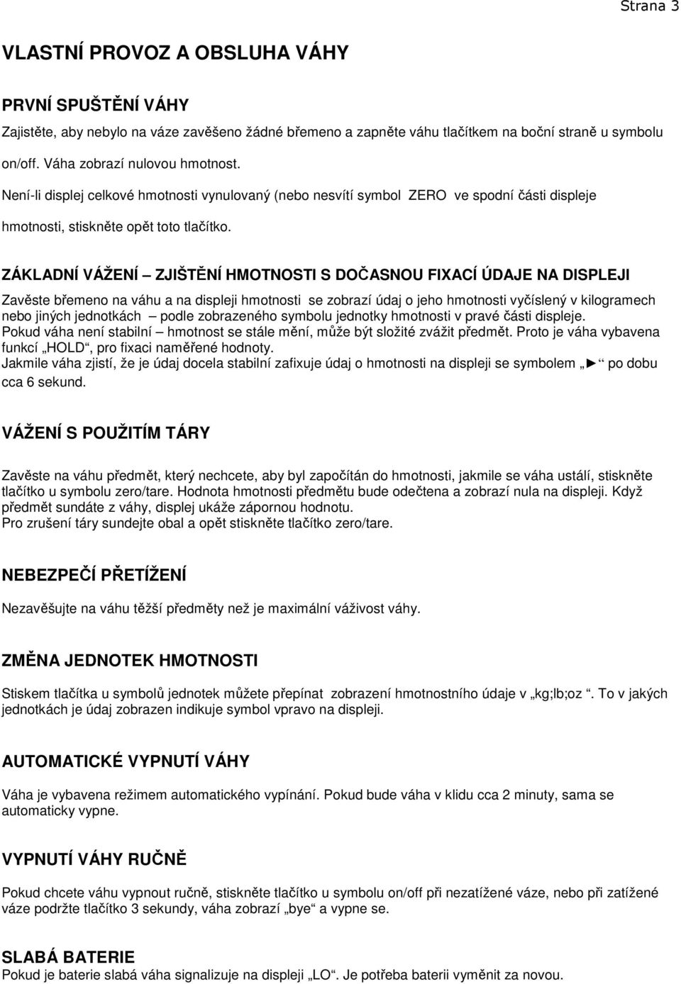 ZÁKLADNÍ VÁŽENÍ ZJIŠTĚNÍ HMOTNOSTI S DOČASNOU FIXACÍ ÚDAJE NA DISPLEJI Zavěste břemeno na váhu a na displeji hmotnosti se zobrazí údaj o jeho hmotnosti vyčíslený v kilogramech nebo jiných jednotkách