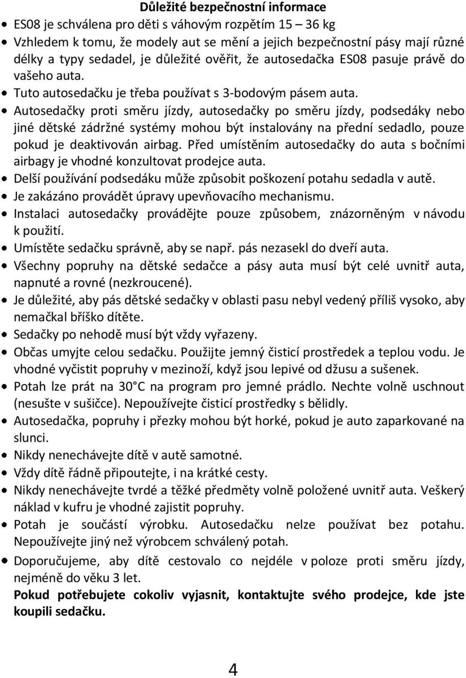 Autosedačky proti směru jízdy, autosedačky po směru jízdy, podsedáky nebo jiné dětské zádržné systémy mohou být instalovány na přední sedadlo, pouze pokud je deaktivován airbag.