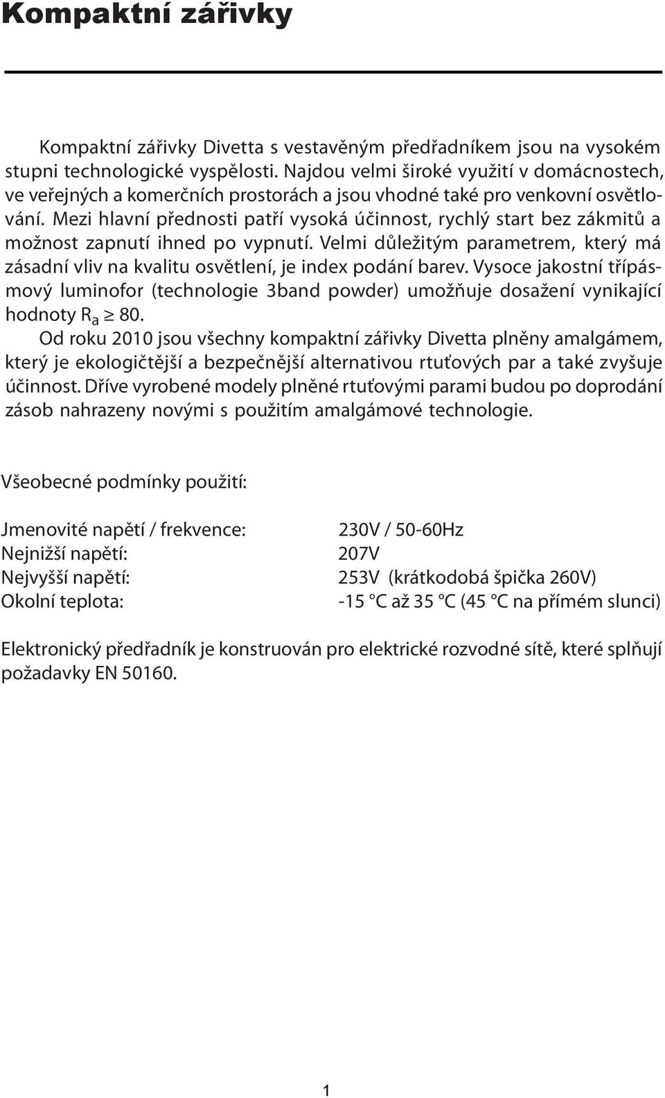 Mezi hlavní přednosti patří vysoká účinnost, rychlý start bez zákmitů a možnost zapnutí ihned po vypnutí. Velmi důležitým parametrem, který má zásadní vliv na kvalitu osvětlení, je index podání barev.