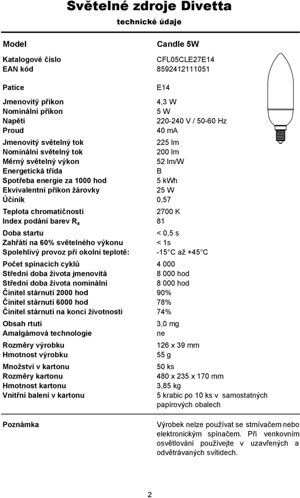 životnosti 74% malgámová technologie 3,0 mg ne 126 x 39 mm 55 g 50 ks 480 x 235 x 170 mm 3,85 kg 5 krabic po 10 ks v samostatných