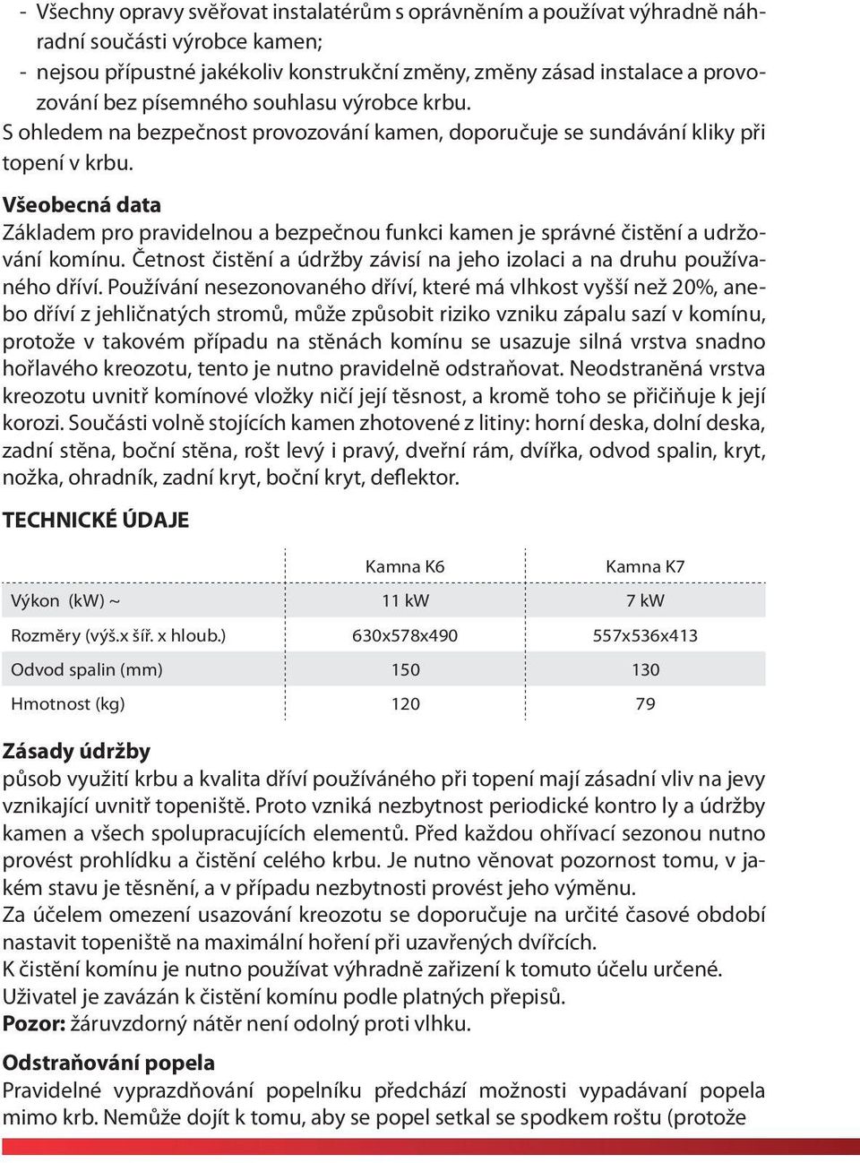 Všeobecná data Základem pro pravidelnou a bezpečnou funkci kamen je správné čistĕní a udržování komínu. Četnost čistĕní a údržby závisí na jeho izolaci a na druhu používaného dříví.