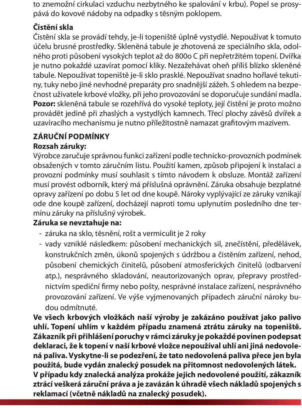 Sklenĕná tabule je zhotovená ze speciálního skla, odolného proti působení vysokých teplot až do 800o C při nepřetržitém topení. Dvířka je nutno pokaždé uzavírat pomocí kliky.