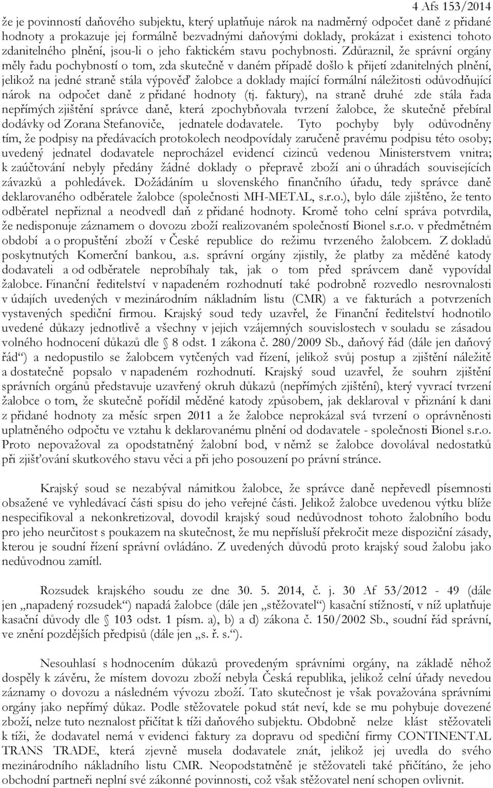 Zdůraznil, že správní orgány měly řadu pochybností o tom, zda skutečně v daném případě došlo k přijetí zdanitelných plnění, jelikož na jedné straně stála výpověď žalobce a doklady mající formální