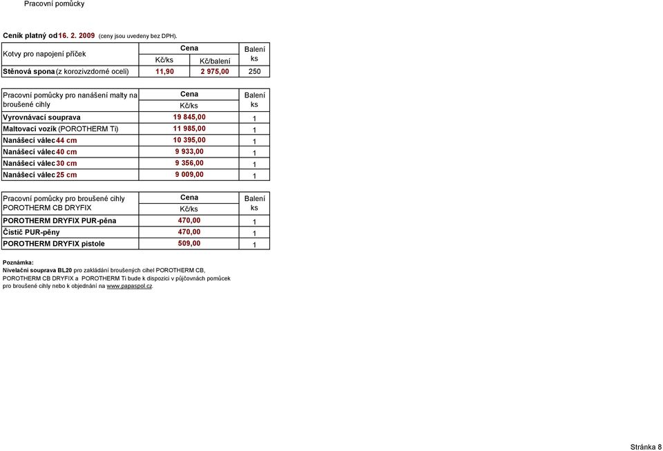 009,00 1 Pracovní pomůcky pro broušené cihly POROTHERM CB DRYFIX Kč/ks ks POROTHERM DRYFIX PUR-pěna 470,00 1 Čistič PUR-pěny 470,00 1 POROTHERM DRYFIX pistole 509,00 1 Poznámka: Nivelační