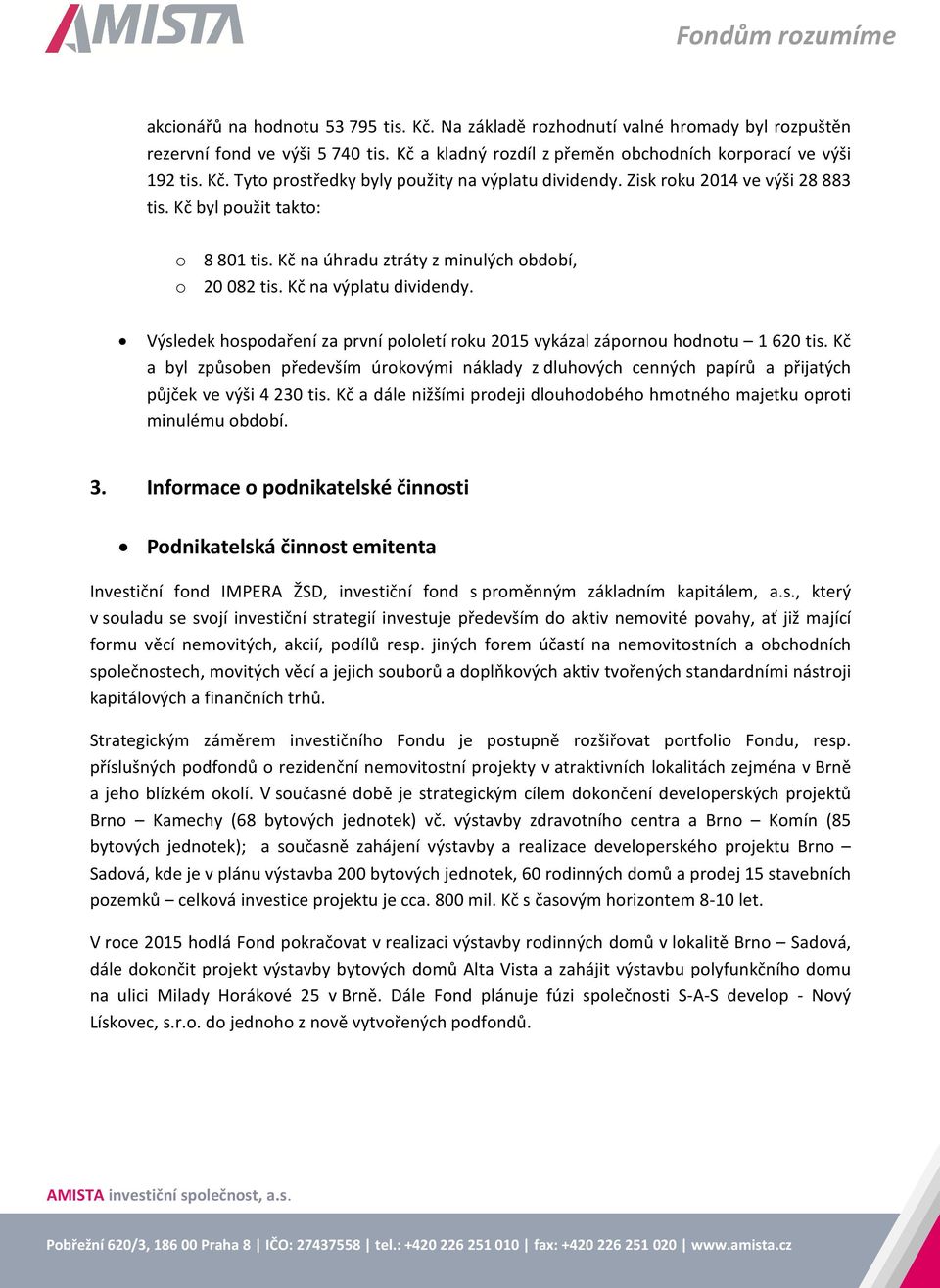 Výsledek hospodaření za první pololetí roku 2015 vykázal zápornou hodnotu 1 620 tis. Kč a byl způsoben především úrokovými náklady z dluhových cenných papírů a přijatých půjček ve výši 4 230 tis.