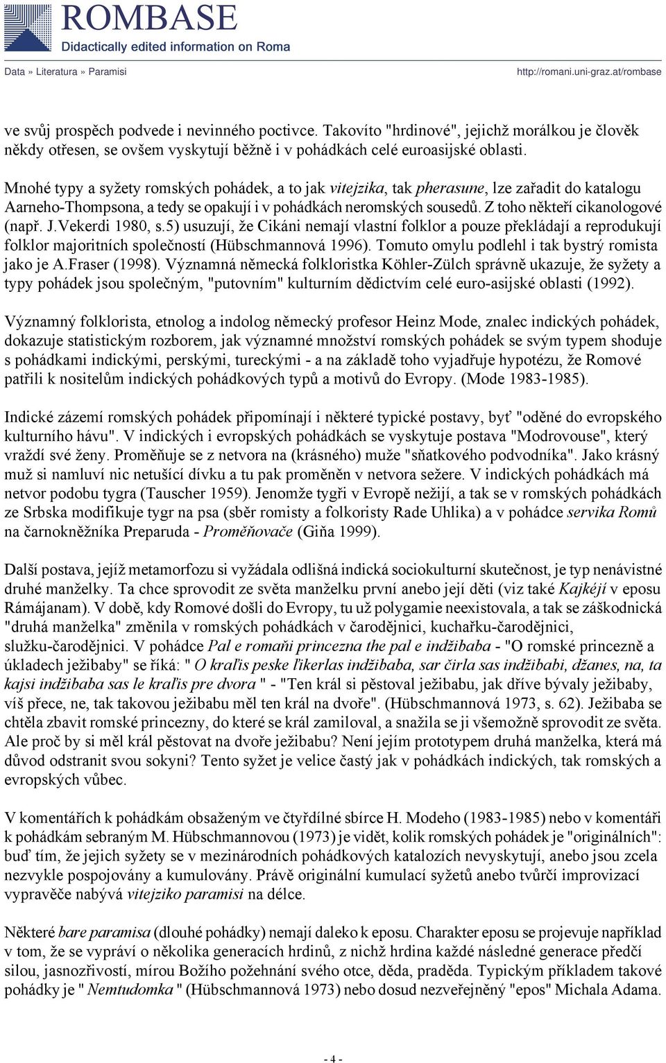 Z toho někteří cikanologové (např. J.Vekerdi 1980, s.5) usuzují, že Cikáni nemají vlastní folklor a pouze překládají a reprodukují folklor majoritních společností (Hübschmannová 1996).