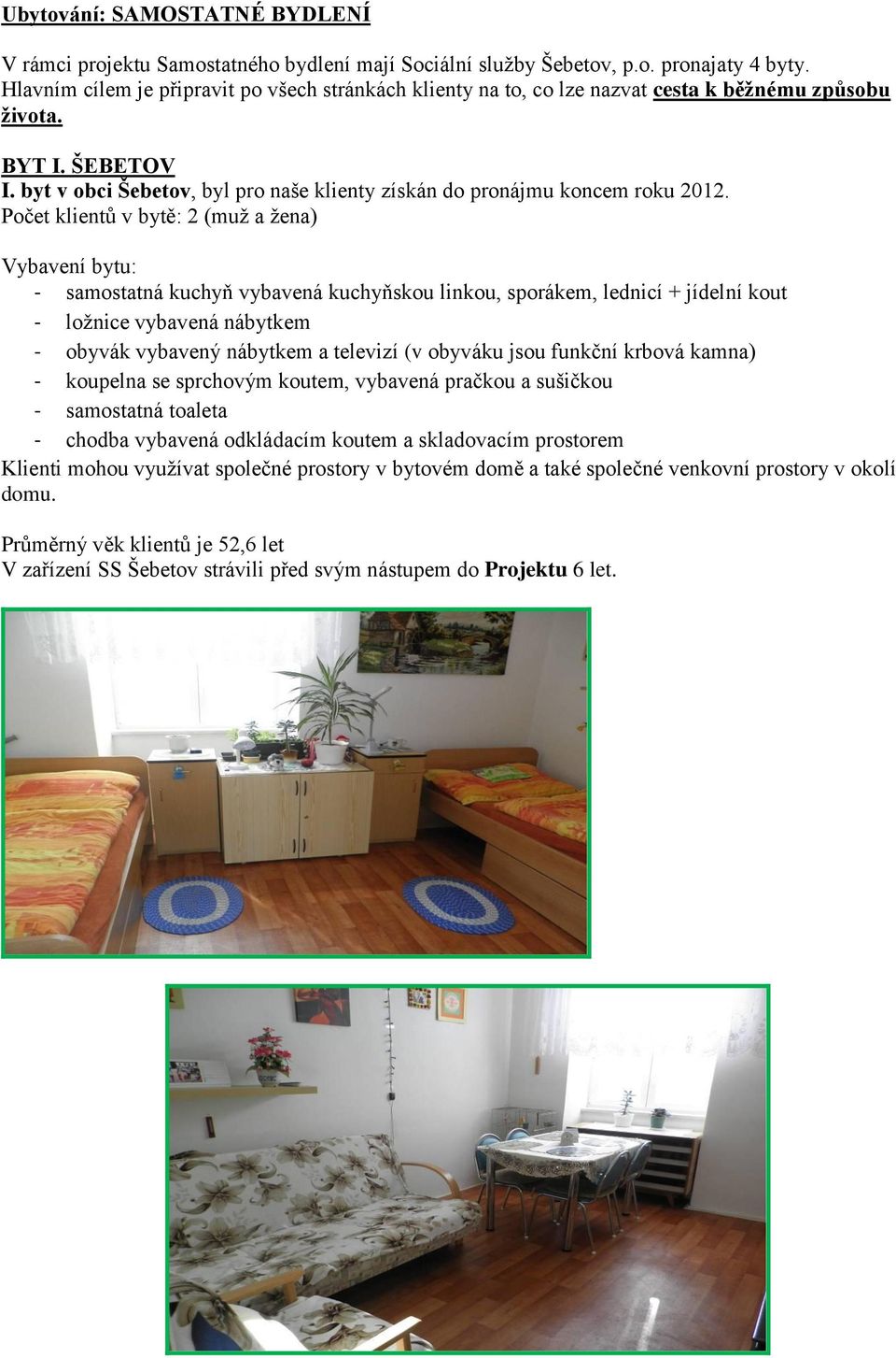 byt v obci Šebetov, byl pro naše klienty získán do pronájmu koncem roku 2012.