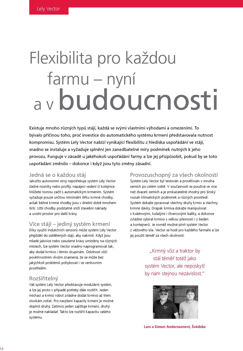 Systém Lely Vector nabízí vynikající flexibilitu z hlediska uspořádání ve stáji, snadno se instaluje a vyžaduje splnění jen zanedbatelné míry podmínek nutných k jeho provozu.