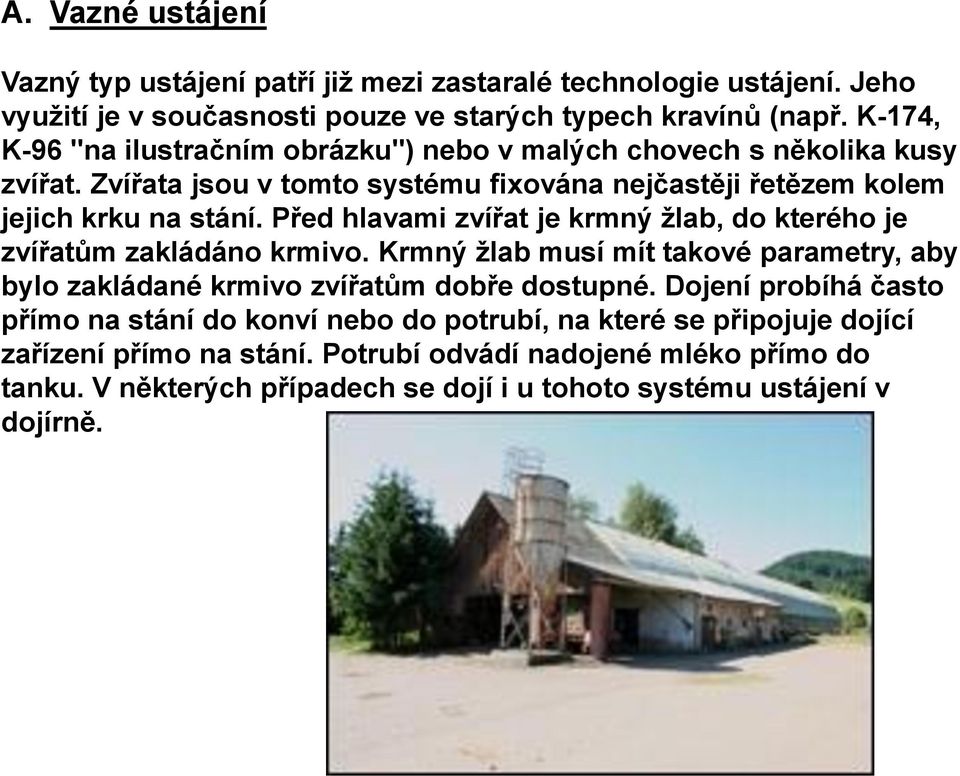 Před hlavami zvířat je krmný žlab, do kterého je zvířatům zakládáno krmivo. Krmný žlab musí mít takové parametry, aby bylo zakládané krmivo zvířatům dobře dostupné.