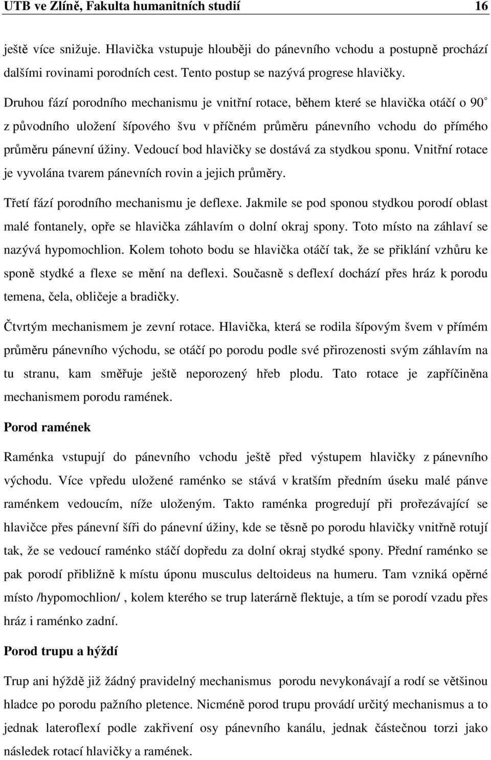 Druhou fází porodního mechanismu je vnitřní rotace, během které se hlavička otáčí o 90 z původního uložení šípového švu v příčném průměru pánevního vchodu do přímého průměru pánevní úžiny.