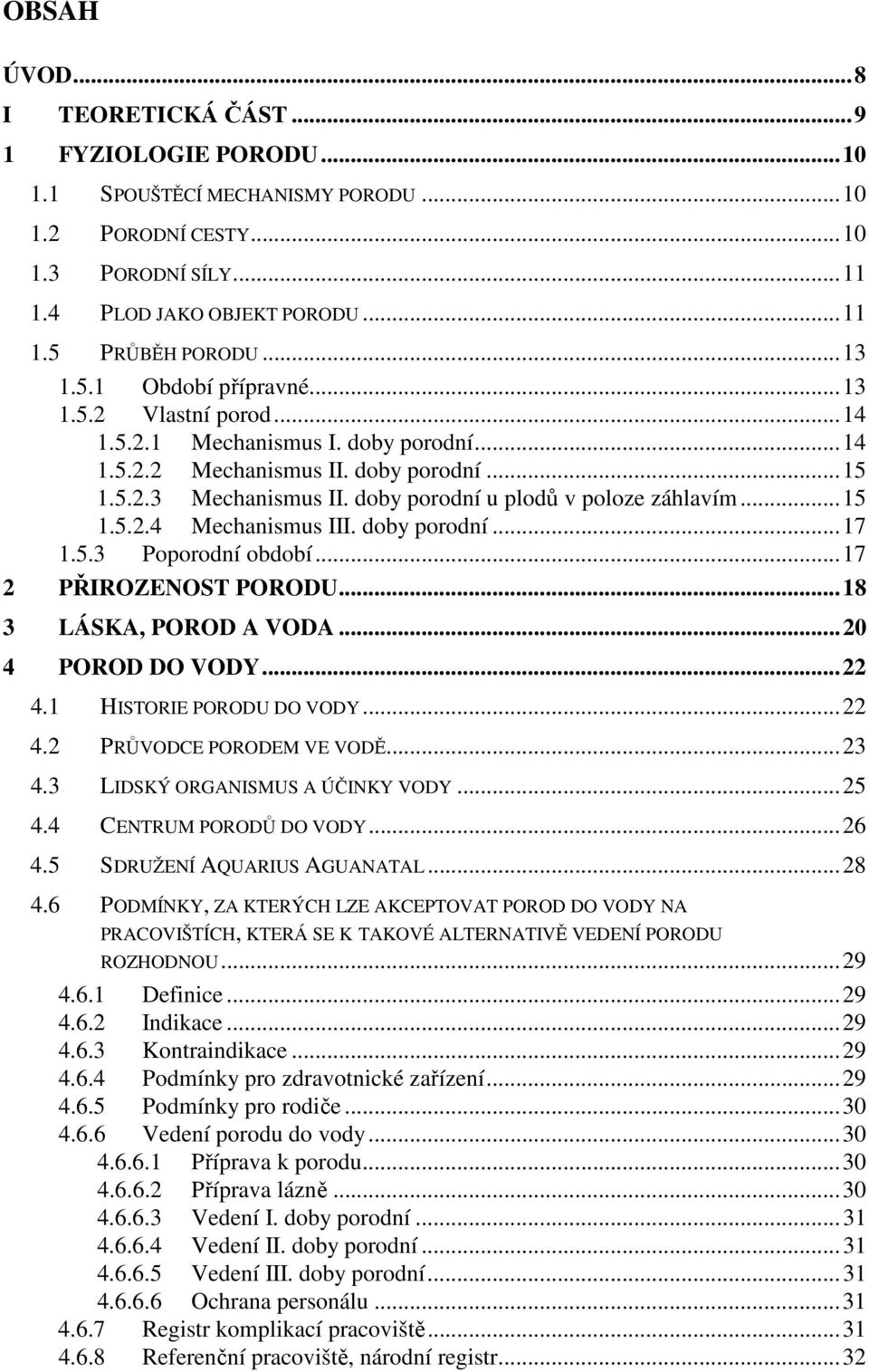 ..15 1.5.2.4 Mechanismus III. doby porodní...17 1.5.3 Poporodní období...17 2 PŘIROZENOST PORODU...18 3 LÁSKA, POROD A VODA...20 4 POROD DO VODY...22 4.1 HISTORIE PORODU DO VODY...22 4.2 PRŮVODCE PORODEM VE VODĚ.