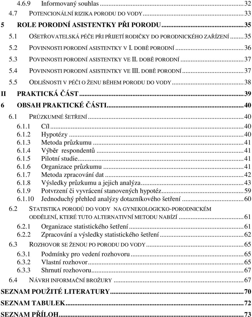 ..38 PRAKTICKÁ ČÁST...39 6 OBSAH PRAKTICKÉ ČÁSTI...40 6.1 PRŮZKUMNÉ ŠETŘENÍ...40 6.1.1 Cíl...40 6.1.2 Hypotézy...40 6.1.3 Metoda průzkumu...41 6.1.4 Výběr respondentů...41 6.1.5 Pilotní studie...41 6.1.6 Organizace průzkumu.