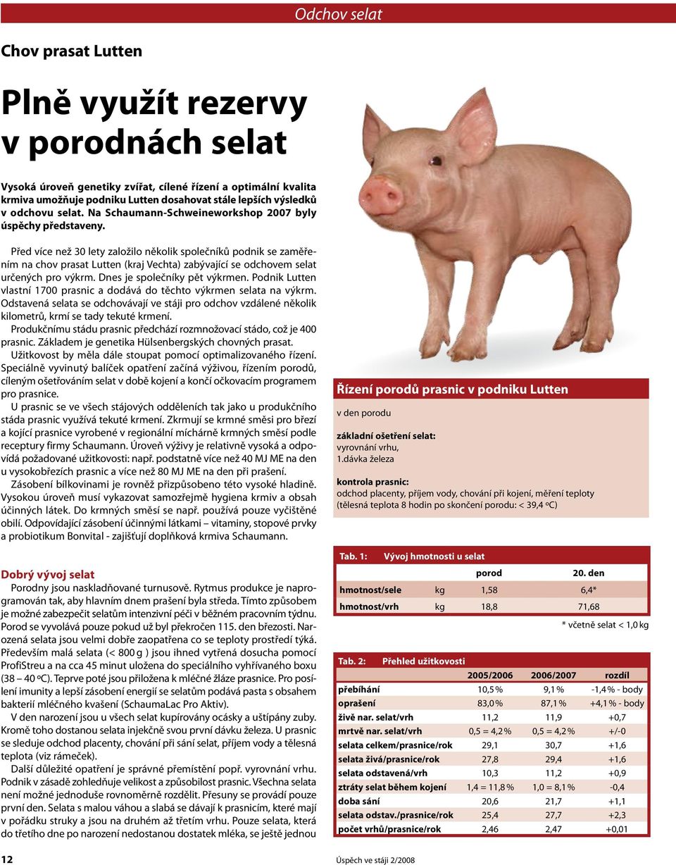 Před více než 30 lety založilo několik společníků podnik se zaměřením na chov prasat Lutten (kraj Vechta) zabývající se odchovem selat určených pro výkrm. Dnes je společníky pět výkrmen.