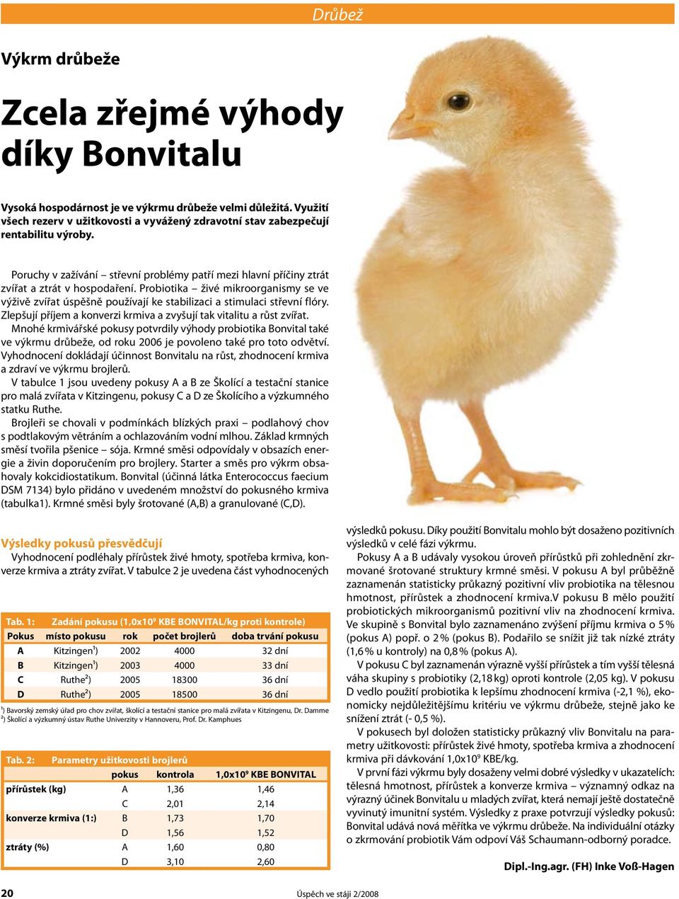 Probiotika živé mikroorganismy se ve výživě zvířat úspěšně používají ke stabilizaci a stimulaci střevní flóry. Zlepšují příjem a konverzi krmiva a zvyšují tak vitalitu a růst zvířat.