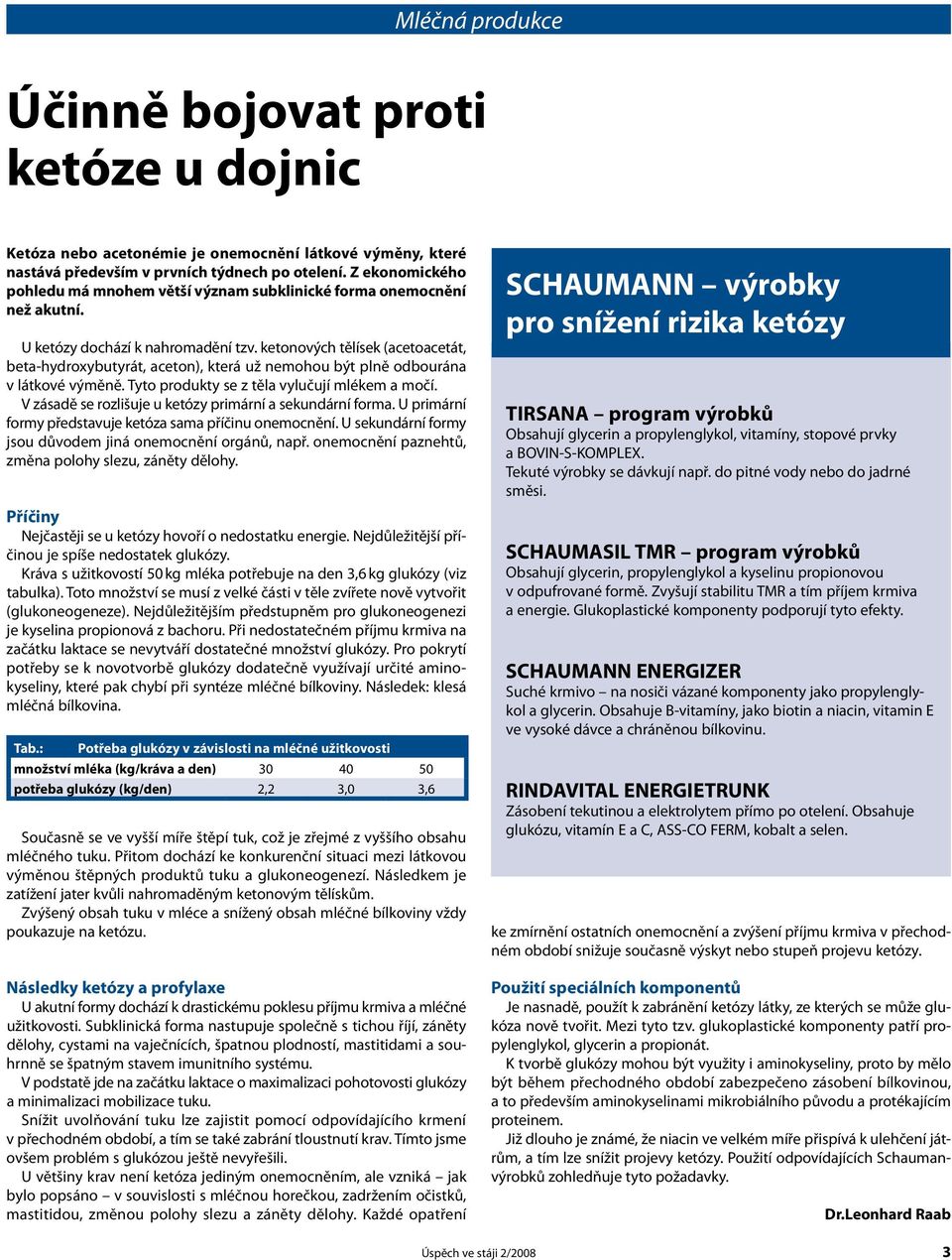 ketonových tělísek (acetoacetát, beta-hydroxybutyrát, aceton), která už nemohou být plně odbourána v látkové výměně. Tyto produkty se z těla vylučují mlékem a močí.