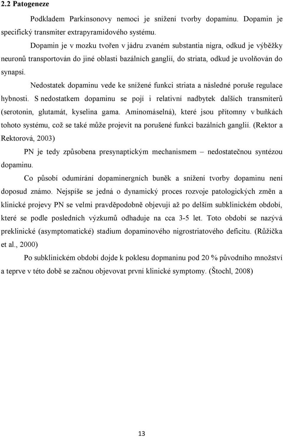 Nedostatek dopaminu vede ke snížené funkci striata a následné poruše regulace hybnosti. S nedostatkem dopaminu se pojí i relativní nadbytek dalších transmiterů (serotonin, glutamát, kyselina gama.