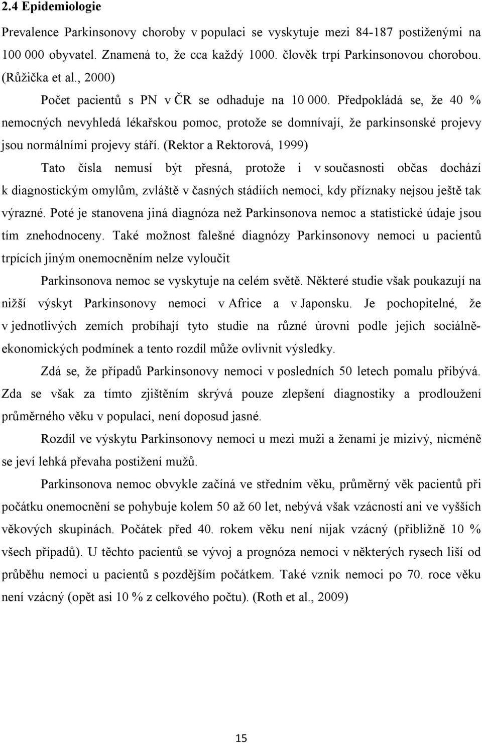 Předpokládá se, že 40 % nemocných nevyhledá lékařskou pomoc, protože se domnívají, že parkinsonské projevy jsou normálními projevy stáří.