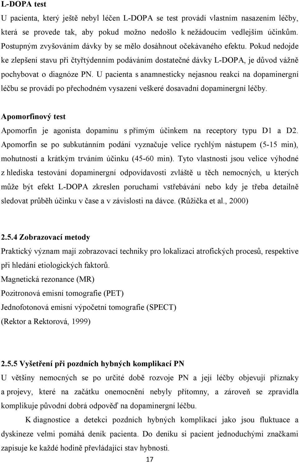 U pacienta s anamnesticky nejasnou reakcí na dopaminergní léčbu se provádí po přechodném vysazení veškeré dosavadní dopaminergní léčby.