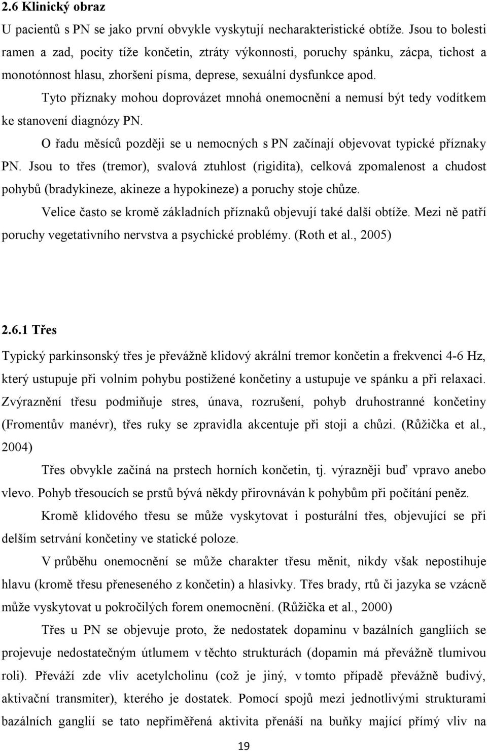 Tyto příznaky mohou doprovázet mnohá onemocnění a nemusí být tedy vodítkem ke stanovení diagnózy PN. O řadu měsíců později se u nemocných s PN začínají objevovat typické příznaky PN.