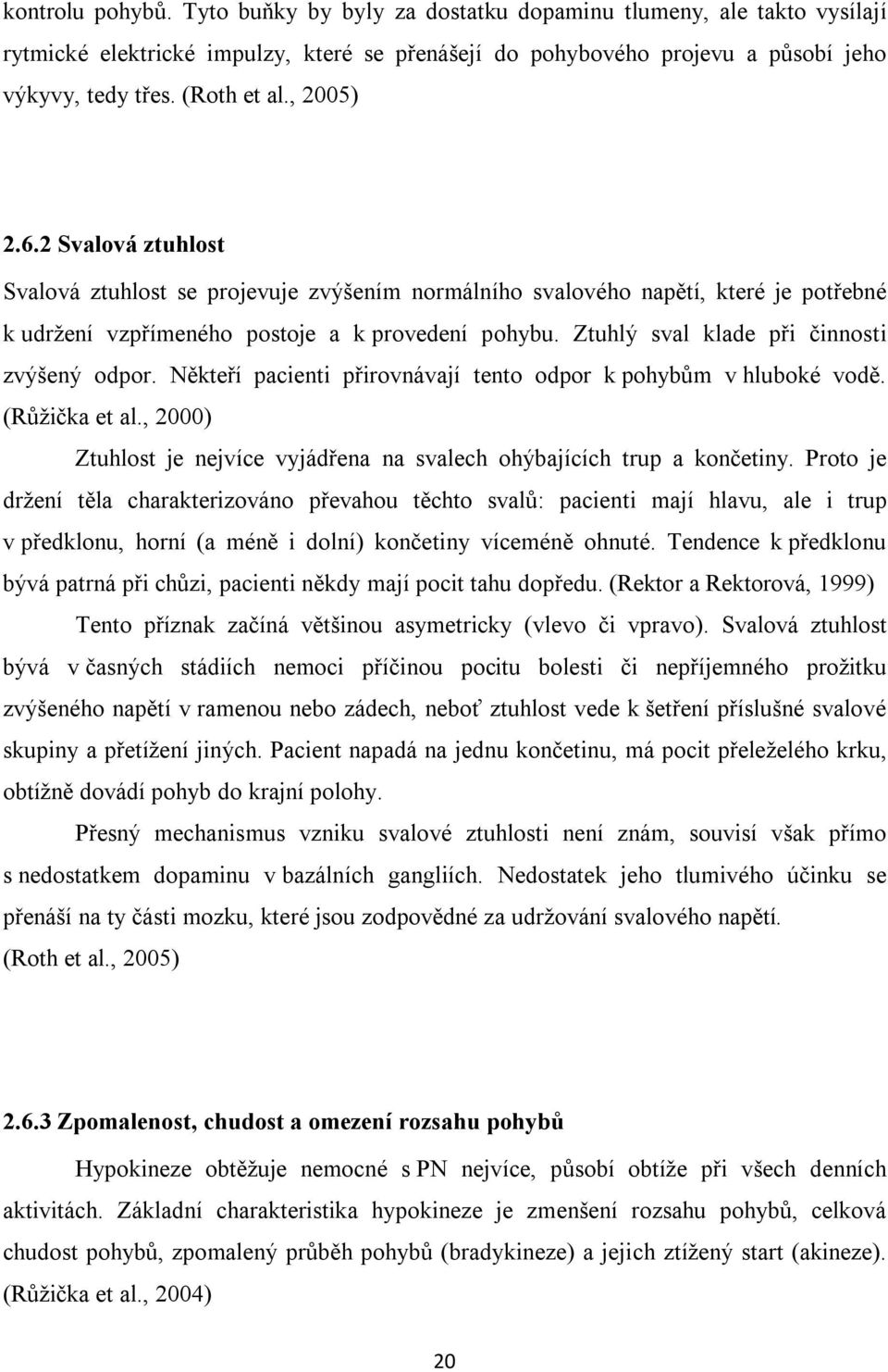 Ztuhlý sval klade při činnosti zvýšený odpor. Někteří pacienti přirovnávají tento odpor k pohybům v hluboké vodě. (Růžička et al.