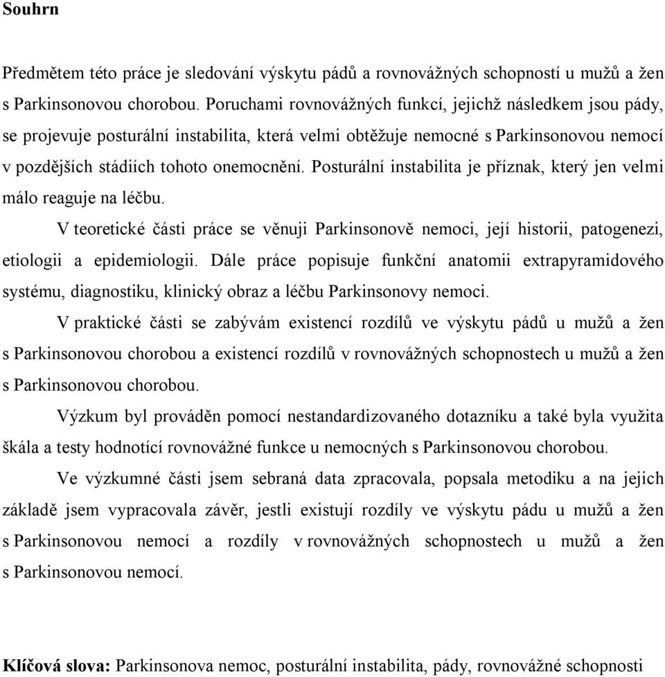 Posturální instabilita je příznak, který jen velmi málo reaguje na léčbu. V teoretické části práce se věnuji Parkinsonově nemoci, její historii, patogenezi, etiologii a epidemiologii.