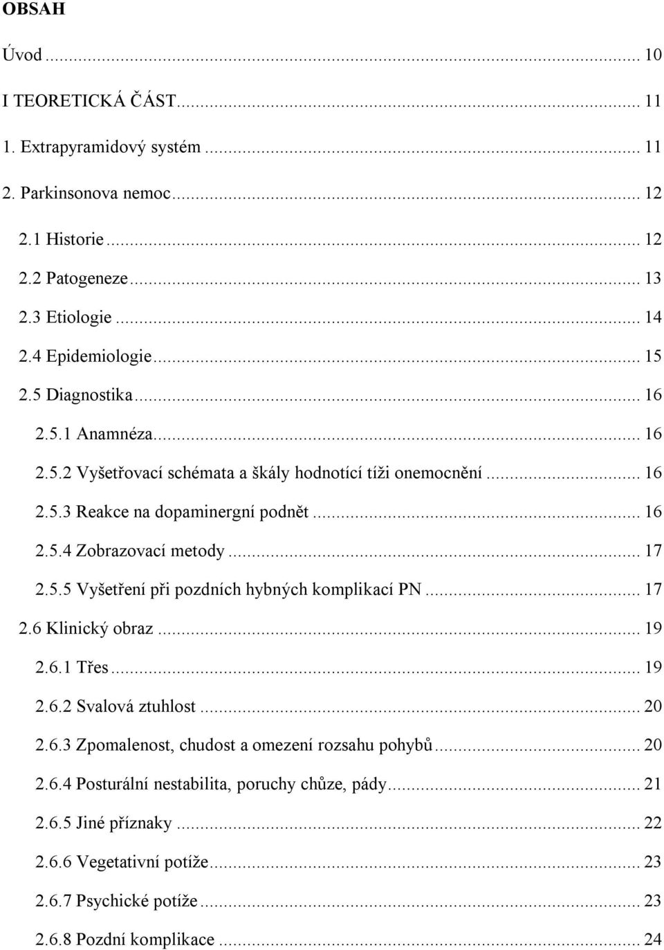 .. 17 2.5.5 Vyšetření při pozdních hybných komplikací PN... 17 2.6 Klinický obraz... 19 2.6.1 Třes... 19 2.6.2 Svalová ztuhlost... 20 2.6.3 Zpomalenost, chudost a omezení rozsahu pohybů.