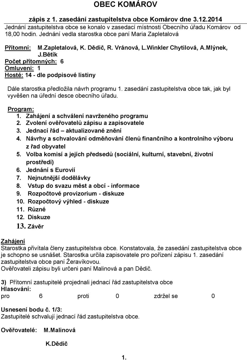 Bětík Počet přítomných: 6 Omluveni: 1 Hosté: 14 - dle podpisové listiny Dále starostka předloţila návrh programu 1. zasedání zastupitelstva obce tak, jak byl vyvěšen na úřední desce obecního úřadu.