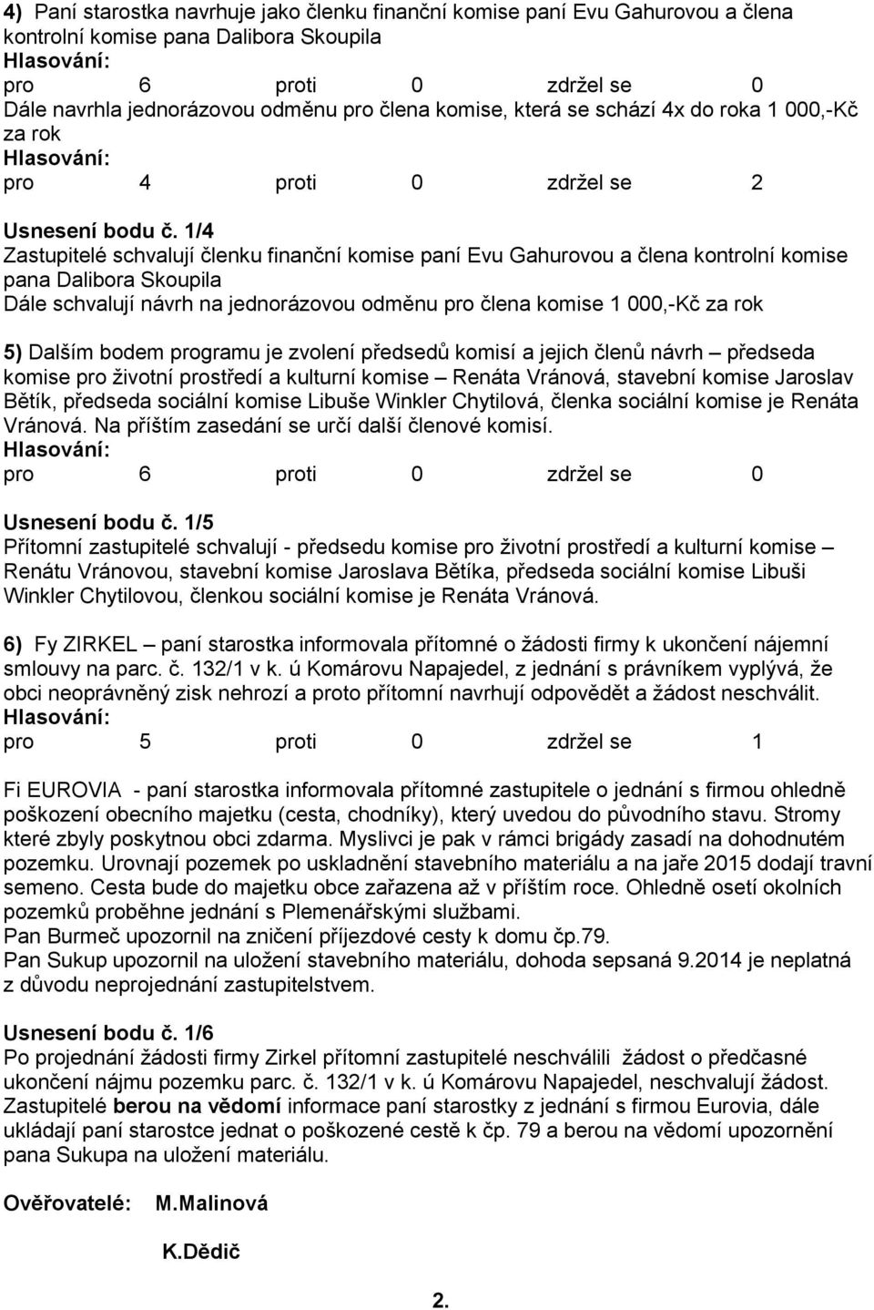 1/4 Zastupitelé schvalují členku finanční komise paní Evu Gahurovou a člena kontrolní komise pana Dalibora Skoupila Dále schvalují návrh na jednorázovou odměnu pro člena komise 1 000,-Kč za rok 5)