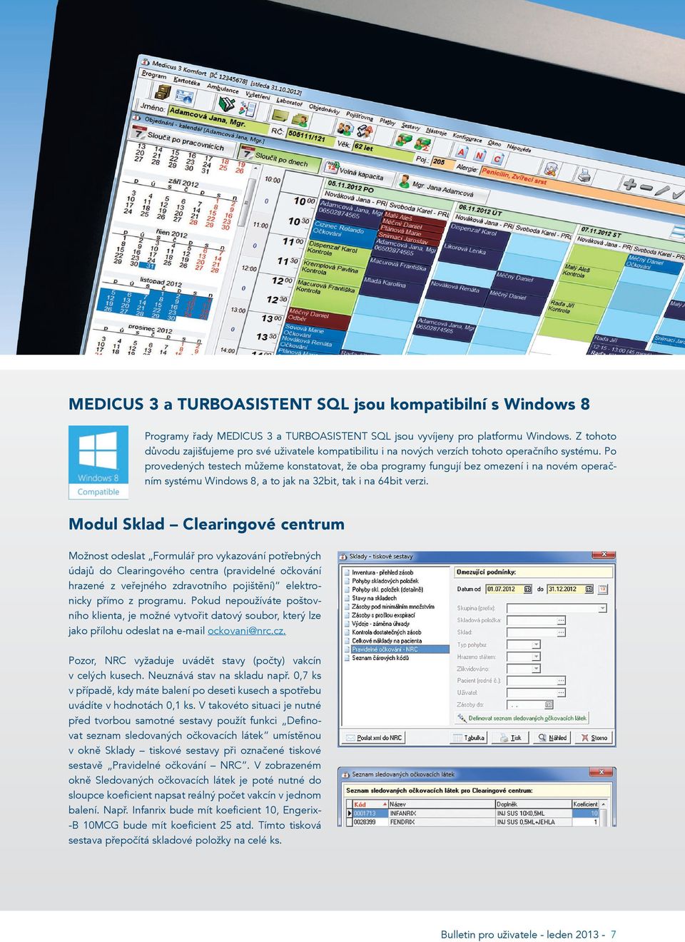 Po provedených testech můžeme konstatovat, že oba programy fungují bez omezení i na novém operačním systému Windows 8, a to jak na 32bit, tak i na 64bit verzi.