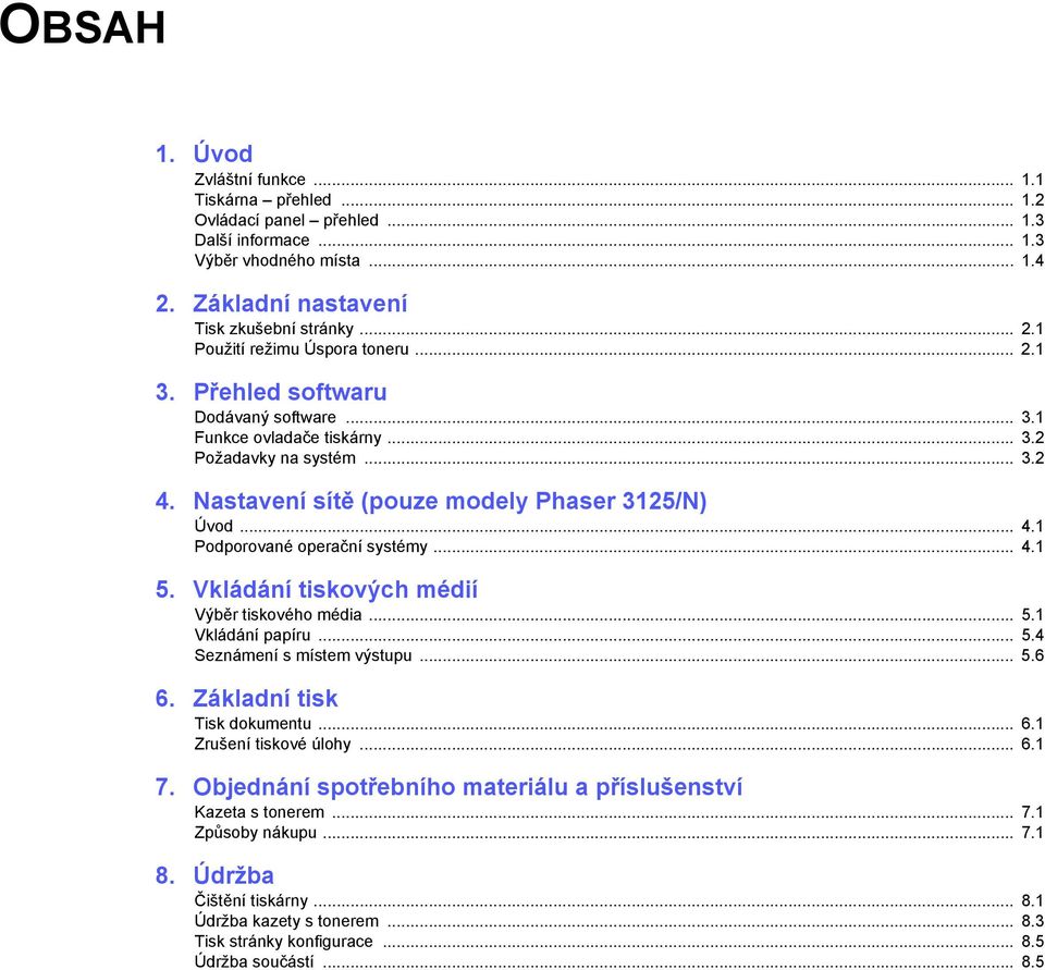 .. 4.1 5. Vkládání tiskových médií Výběr tiskového média... 5.1 Vkládání papíru... 5.4 Seznámení s místem výstupu... 5.6 6. Základní tisk Tisk dokumentu... 6.1 Zrušení tiskové úlohy... 6.1 7.