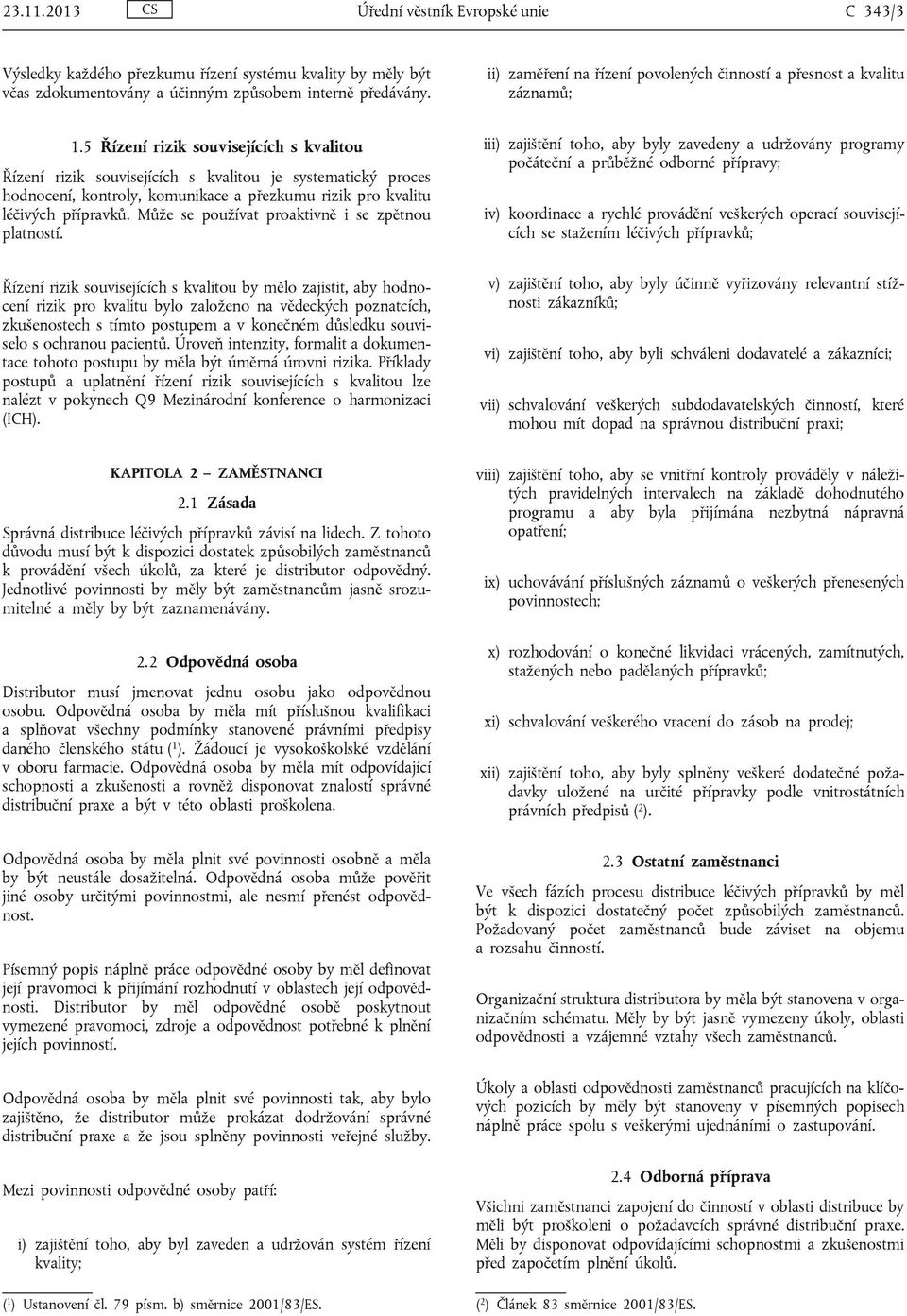 5 Řízení rizik souvisejících s kvalitou Řízení rizik souvisejících s kvalitou je systematický proces hodnocení, kontroly, komunikace a přezkumu rizik pro kvalitu léčivých přípravků.