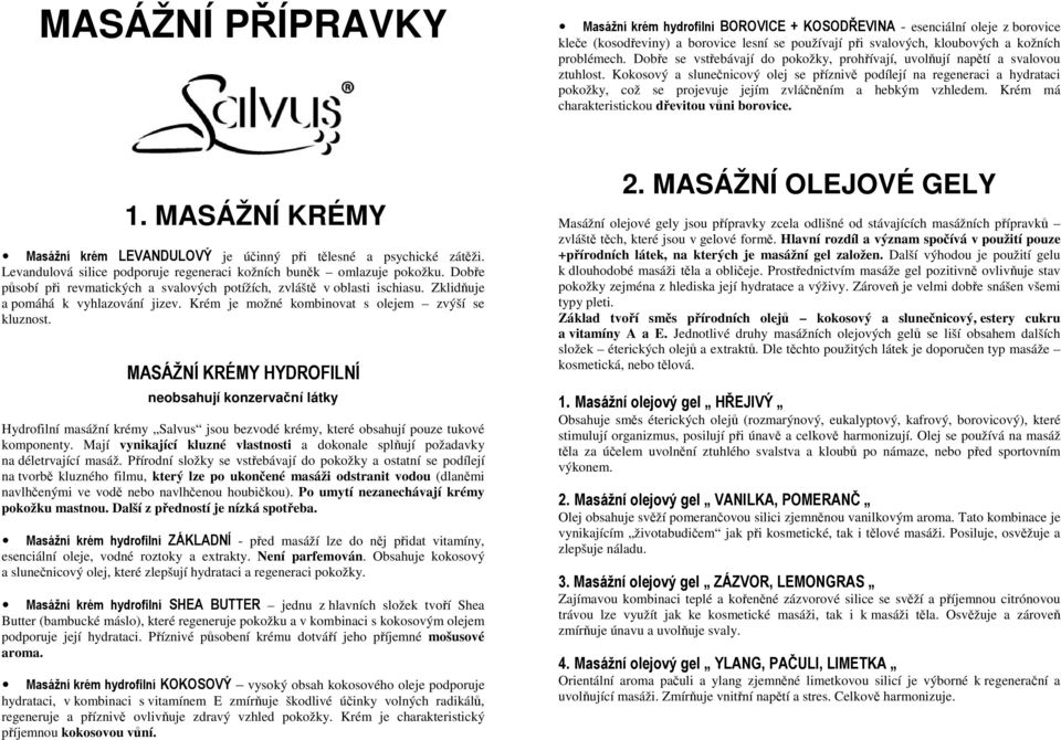 Kokosový a slunečnicový olej se příznivě podílejí na regeneraci a hydrataci pokožky, což se projevuje jejím zvláčněním a hebkým vzhledem. Krém má charakteristickou dřevitou vůni borovice. 1.