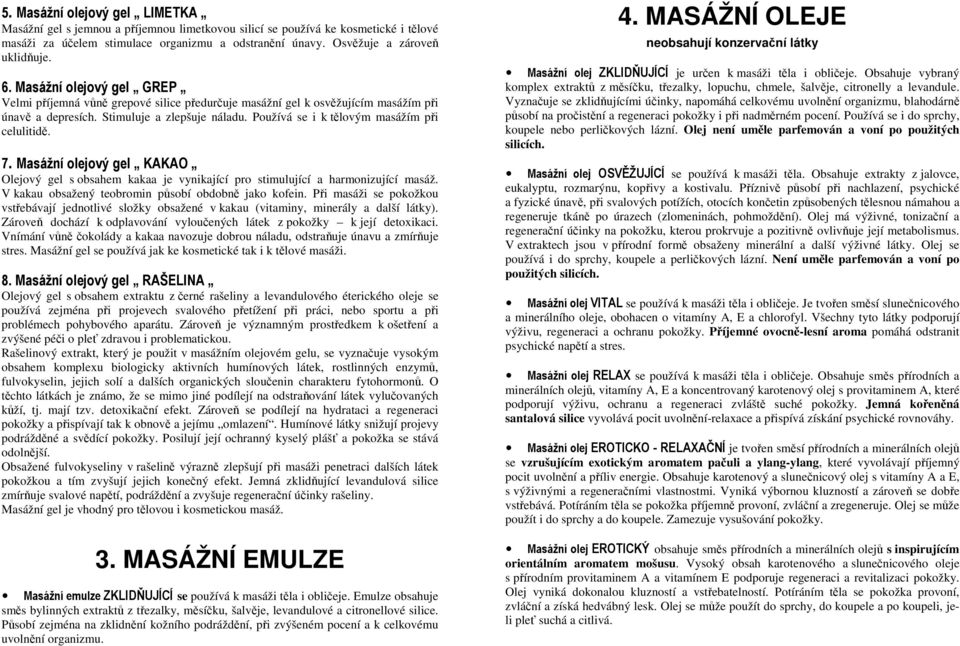 Používá se i k tělovým masážím při celulitidě. 7. Masážní olejový gel KAKAO Olejový gel s obsahem kakaa je vynikající pro stimulující a harmonizující masáž.