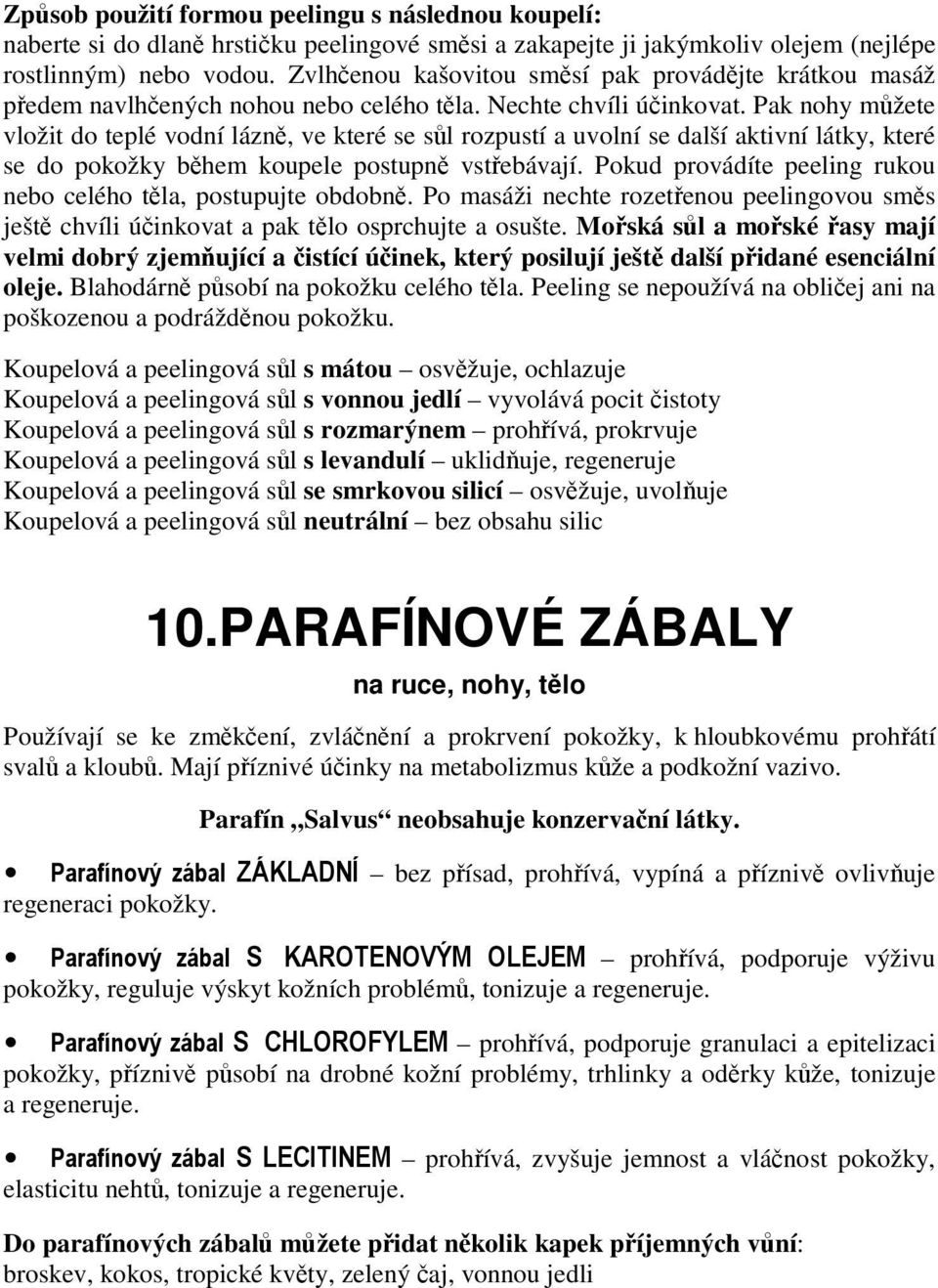 Pak nohy můžete vložit do teplé vodní lázně, ve které se sůl rozpustí a uvolní se další aktivní látky, které se do pokožky během koupele postupně vstřebávají.