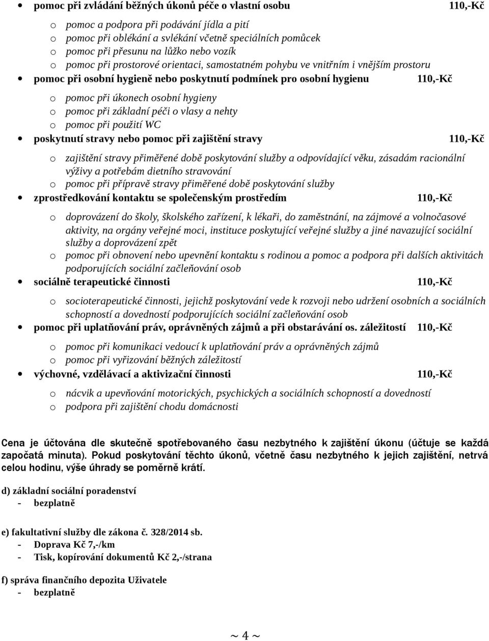 hygieny o pomoc při základní péči o vlasy a nehty o pomoc při použití WC poskytnutí stravy nebo pomoc při zajištění stravy 110,-Kč o zajištění stravy přiměřené době poskytování služby a odpovídající