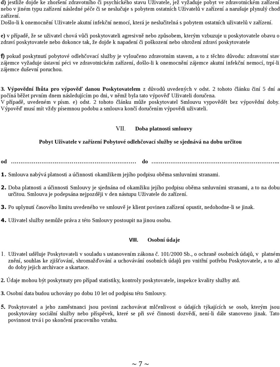 e) v případě, že se uživatel chová vůči poskytovateli agresivně nebo způsobem, kterým vzbuzuje u poskytovatele obavu o zdraví poskytovatele nebo dokonce tak, že dojde k napadení či poškození nebo