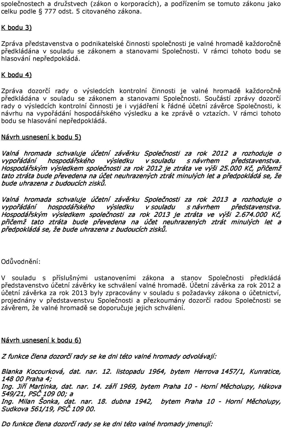 V rámci tohoto bodu se hlasování nepředpokládá. K bodu 4) Zpráva dozorčí rady o výsledcích kontrolní činnosti je valné hromadě každoročně předkládána v souladu se zákonem a stanovami Společnosti.