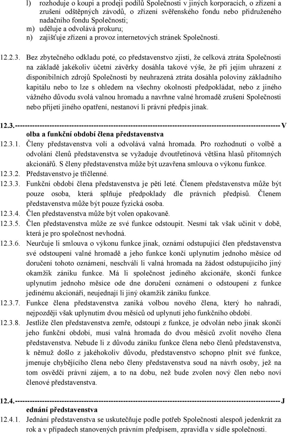 Bez zbytečného odkladu poté, co představenstvo zjistí, že celková ztráta Společnosti na základě jakékoliv účetní závěrky dosáhla takové výše, že při jejím uhrazení z disponibilních zdrojů Společnosti